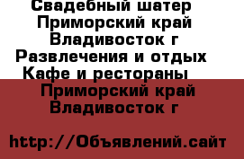 Свадебный шатер - Приморский край, Владивосток г. Развлечения и отдых » Кафе и рестораны   . Приморский край,Владивосток г.